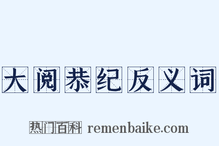 大阅恭纪反义词是什么意思的图片